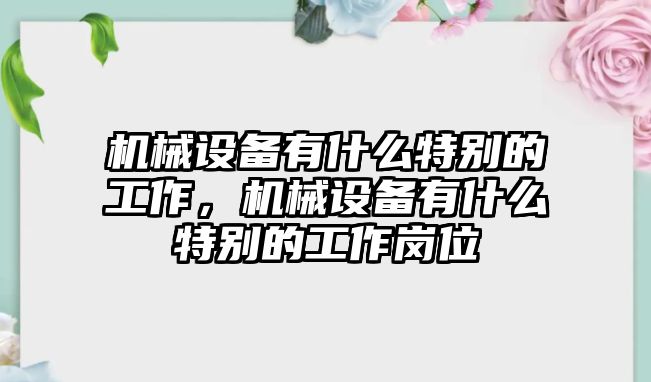 機械設(shè)備有什么特別的工作，機械設(shè)備有什么特別的工作崗位