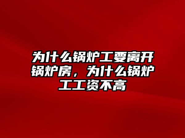 為什么鍋爐工要離開鍋爐房，為什么鍋爐工工資不高