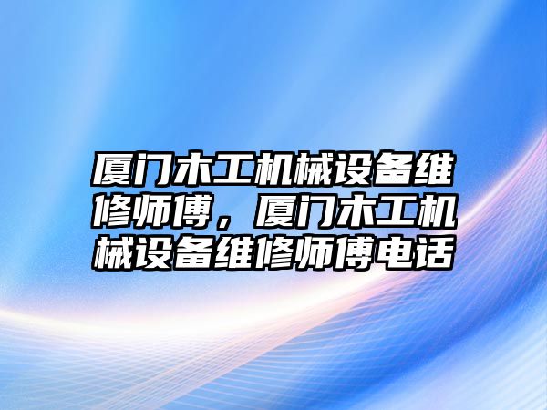 廈門木工機械設(shè)備維修師傅，廈門木工機械設(shè)備維修師傅電話