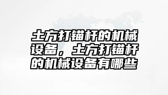 土方打錨桿的機械設(shè)備，土方打錨桿的機械設(shè)備有哪些