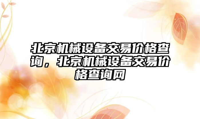 北京機械設備交易價格查詢，北京機械設備交易價格查詢網(wǎng)