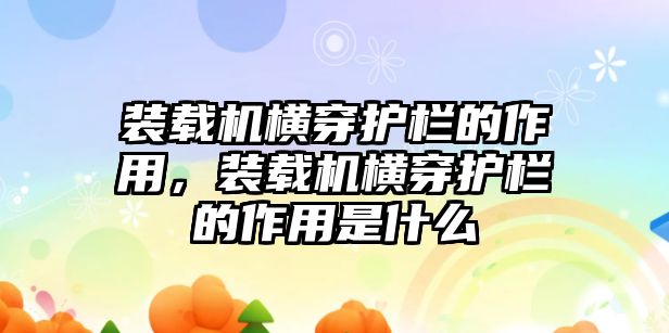 裝載機(jī)橫穿護(hù)欄的作用，裝載機(jī)橫穿護(hù)欄的作用是什么