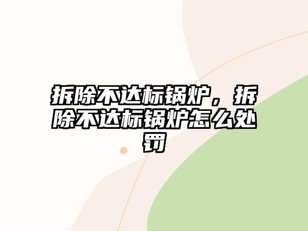 拆除不達(dá)標(biāo)鍋爐，拆除不達(dá)標(biāo)鍋爐怎么處罰