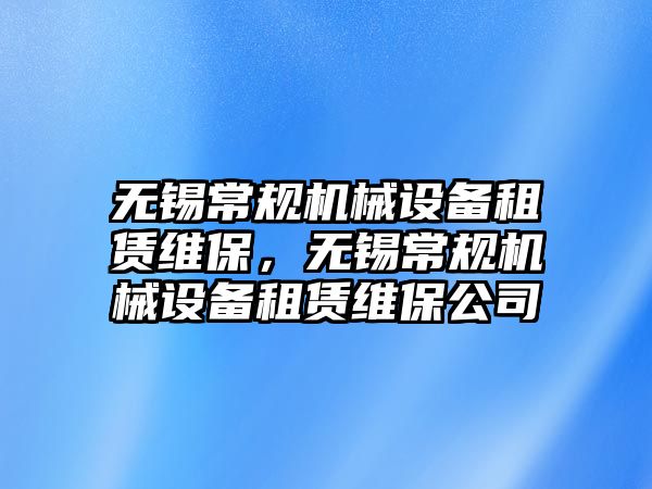 無錫常規(guī)機械設(shè)備租賃維保，無錫常規(guī)機械設(shè)備租賃維保公司