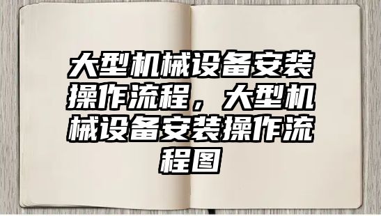 大型機械設備安裝操作流程，大型機械設備安裝操作流程圖