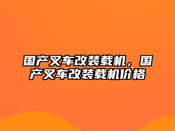 國(guó)產(chǎn)叉車(chē)改裝載機(jī)，國(guó)產(chǎn)叉車(chē)改裝載機(jī)價(jià)格