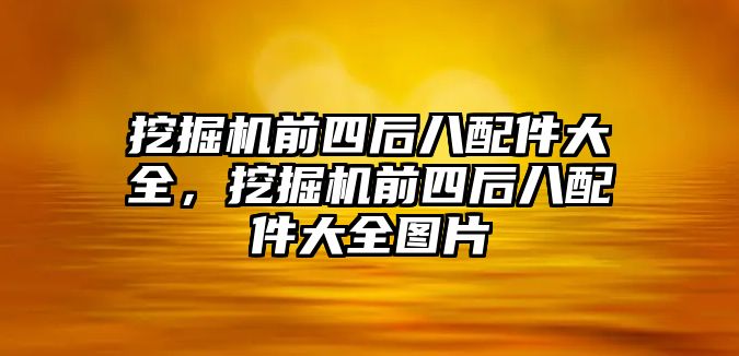 挖掘機(jī)前四后八配件大全，挖掘機(jī)前四后八配件大全圖片