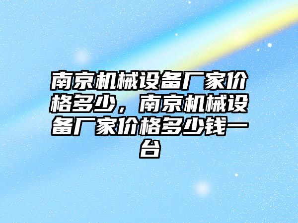 南京機械設(shè)備廠家價格多少，南京機械設(shè)備廠家價格多少錢一臺