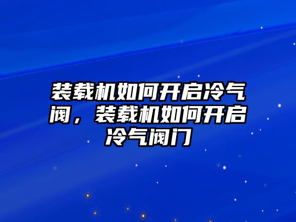 裝載機(jī)如何開啟冷氣閥，裝載機(jī)如何開啟冷氣閥門