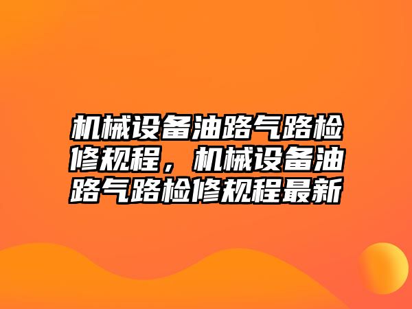 機械設備油路氣路檢修規(guī)程，機械設備油路氣路檢修規(guī)程最新