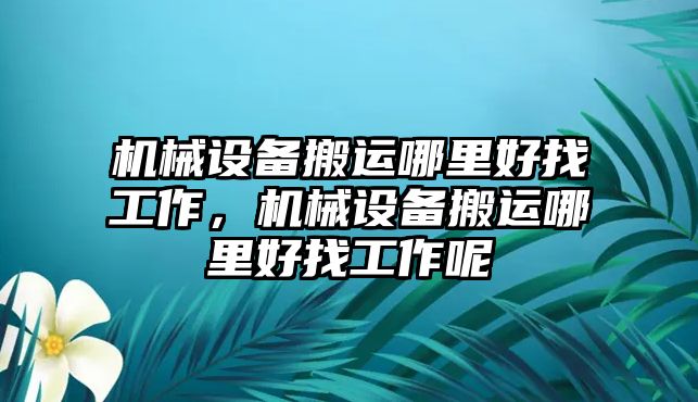 機(jī)械設(shè)備搬運(yùn)哪里好找工作，機(jī)械設(shè)備搬運(yùn)哪里好找工作呢