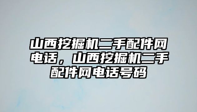 山西挖掘機二手配件網(wǎng)電話，山西挖掘機二手配件網(wǎng)電話號碼