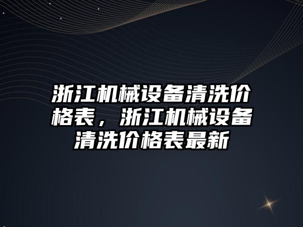 浙江機械設備清洗價格表，浙江機械設備清洗價格表最新