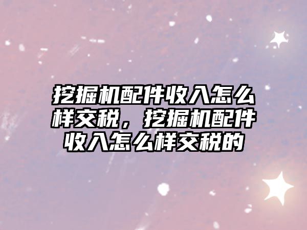 挖掘機(jī)配件收入怎么樣交稅，挖掘機(jī)配件收入怎么樣交稅的