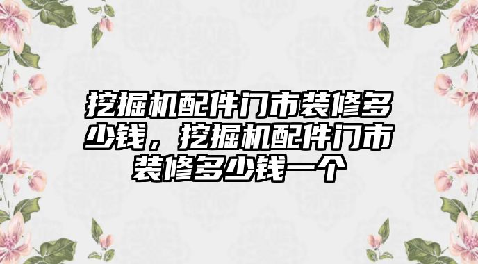 挖掘機(jī)配件門市裝修多少錢，挖掘機(jī)配件門市裝修多少錢一個(gè)