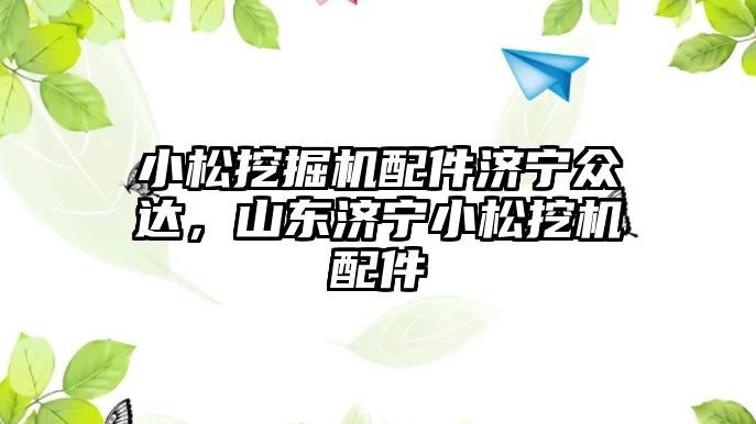 小松挖掘機配件濟寧眾達，山東濟寧小松挖機配件