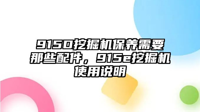 915D挖掘機(jī)保養(yǎng)需要那些配件，915e挖掘機(jī)使用說(shuō)明