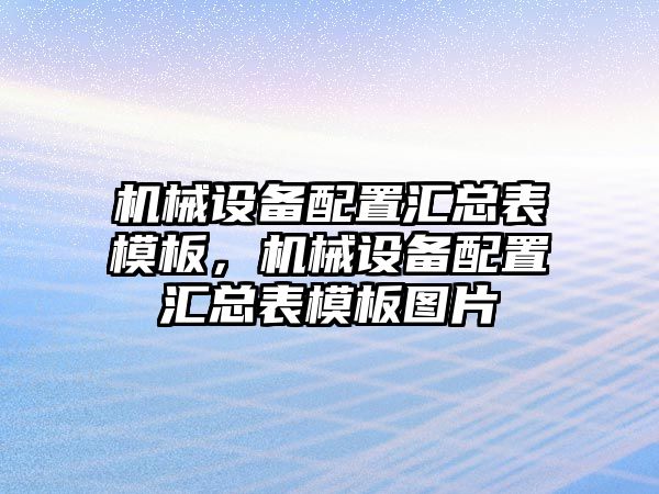 機(jī)械設(shè)備配置匯總表模板，機(jī)械設(shè)備配置匯總表模板圖片