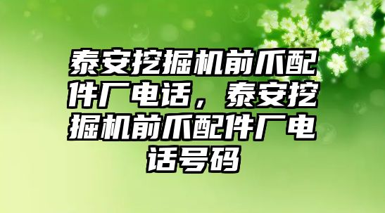 泰安挖掘機前爪配件廠電話，泰安挖掘機前爪配件廠電話號碼