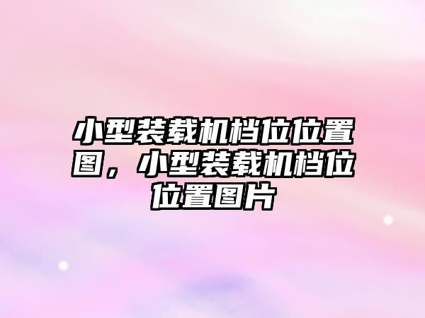 小型裝載機(jī)檔位位置圖，小型裝載機(jī)檔位位置圖片