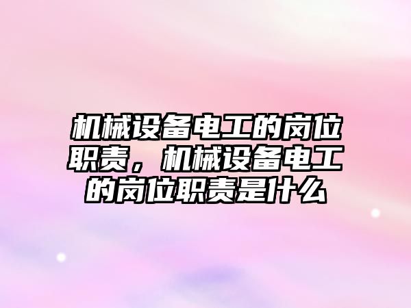 機械設(shè)備電工的崗位職責，機械設(shè)備電工的崗位職責是什么