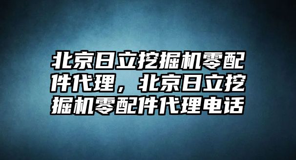 北京日立挖掘機零配件代理，北京日立挖掘機零配件代理電話