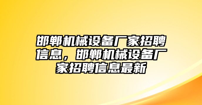 邯鄲機(jī)械設(shè)備廠家招聘信息，邯鄲機(jī)械設(shè)備廠家招聘信息最新