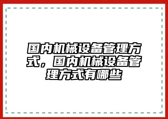 國內(nèi)機(jī)械設(shè)備管理方式，國內(nèi)機(jī)械設(shè)備管理方式有哪些