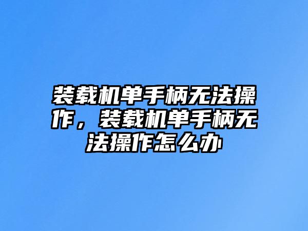 裝載機單手柄無法操作，裝載機單手柄無法操作怎么辦