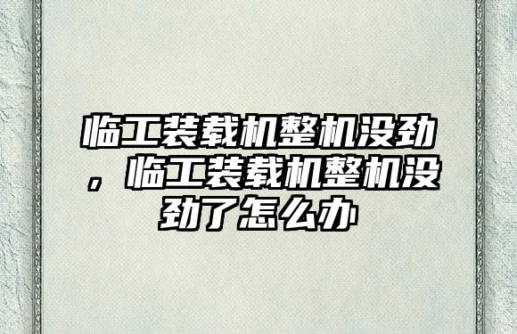 臨工裝載機(jī)整機(jī)沒勁，臨工裝載機(jī)整機(jī)沒勁了怎么辦