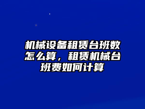 機械設備租賃臺班數(shù)怎么算，租賃機械臺班費如何計算