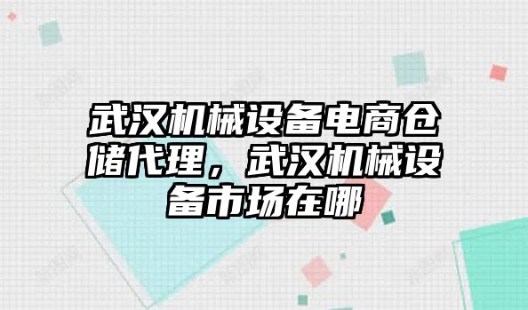 武漢機(jī)械設(shè)備電商倉(cāng)儲(chǔ)代理，武漢機(jī)械設(shè)備市場(chǎng)在哪