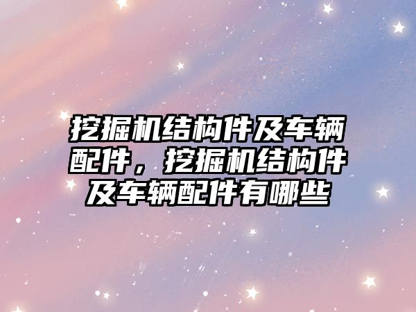 挖掘機結構件及車輛配件，挖掘機結構件及車輛配件有哪些