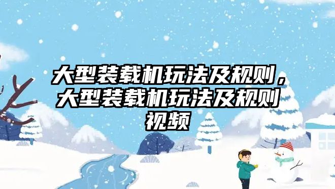 大型裝載機玩法及規(guī)則，大型裝載機玩法及規(guī)則視頻