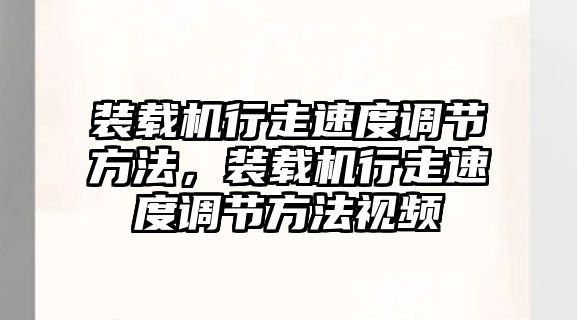 裝載機(jī)行走速度調(diào)節(jié)方法，裝載機(jī)行走速度調(diào)節(jié)方法視頻