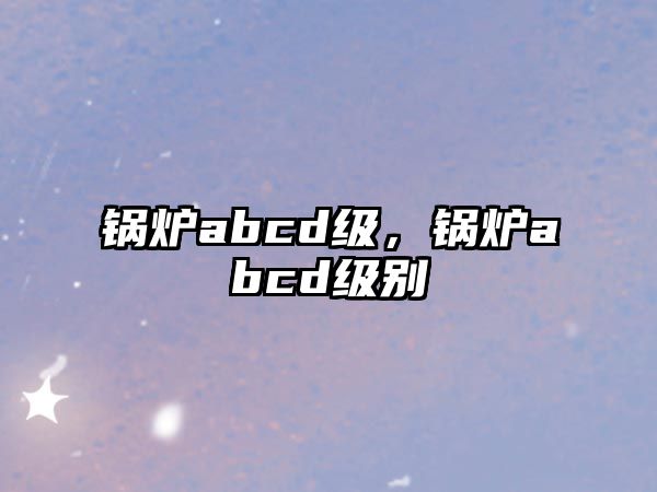 鍋爐abcd級，鍋爐abcd級別