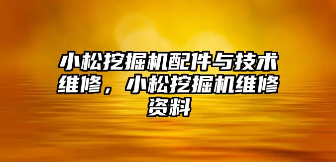 小松挖掘機配件與技術維修，小松挖掘機維修資料