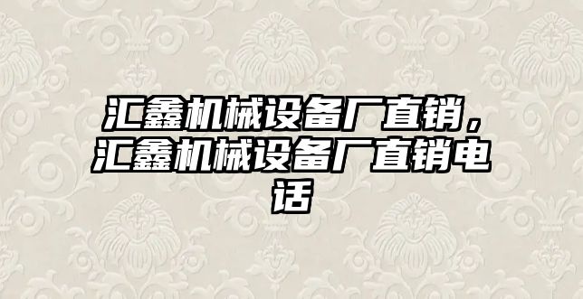 匯鑫機械設(shè)備廠直銷，匯鑫機械設(shè)備廠直銷電話