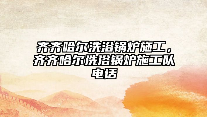 齊齊哈爾洗浴鍋爐施工，齊齊哈爾洗浴鍋爐施工隊(duì)電話