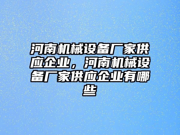 河南機(jī)械設(shè)備廠家供應(yīng)企業(yè)，河南機(jī)械設(shè)備廠家供應(yīng)企業(yè)有哪些