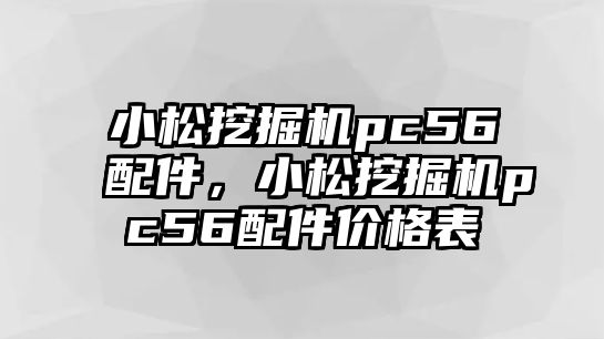 小松挖掘機pc56配件，小松挖掘機pc56配件價格表