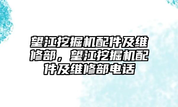 望江挖掘機配件及維修部，望江挖掘機配件及維修部電話