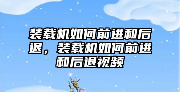 裝載機如何前進和后退，裝載機如何前進和后退視頻