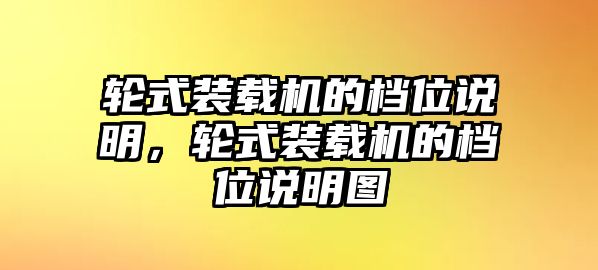 輪式裝載機的檔位說明，輪式裝載機的檔位說明圖