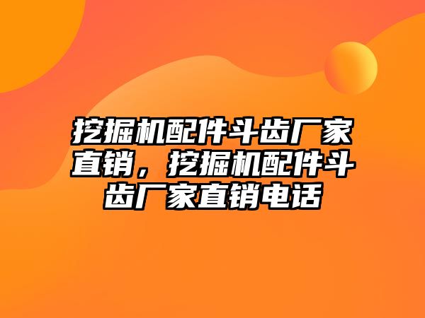 挖掘機(jī)配件斗齒廠家直銷，挖掘機(jī)配件斗齒廠家直銷電話