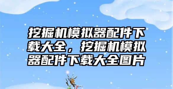 挖掘機模擬器配件下載大全，挖掘機模擬器配件下載大全圖片