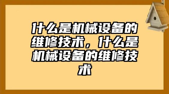 什么是機械設(shè)備的維修技術(shù)，什么是機械設(shè)備的維修技術(shù)