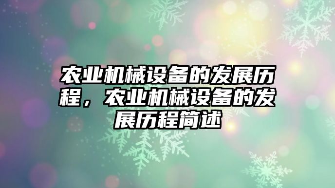 農(nóng)業(yè)機(jī)械設(shè)備的發(fā)展歷程，農(nóng)業(yè)機(jī)械設(shè)備的發(fā)展歷程簡述