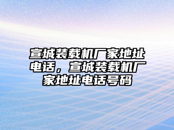 宣城裝載機(jī)廠家地址電話，宣城裝載機(jī)廠家地址電話號(hào)碼