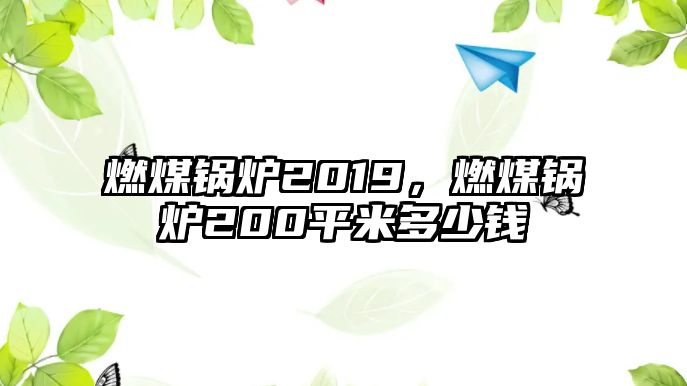 燃煤鍋爐2019，燃煤鍋爐200平米多少錢